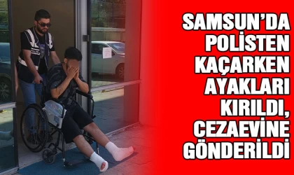 Samsun'da polisten kaçarken ayakları kırıldı, cezaevine gönderildi