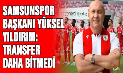 Samsunspor Başkanı Yüksel Yıldırım: “Transfer dönemi daha bitmedi”