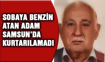 Sobaya yanlışlıkla benzin bulunan pet şişe atan yaşlı adam Samsun'da kurtarılamadı