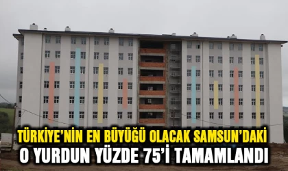 Türkiye'nin en büyüğü olacak Samsun'daki Yurdun yüzde 75'i tamamlandı