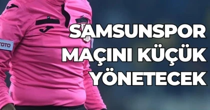 Samsunspor maçını Küçük yönetecek