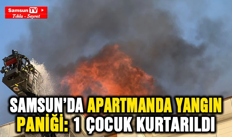 Samsun'da apartmanda yangın paniği: 1 çocuk kurtarıldı - Samsun Tv, Samsun Haber