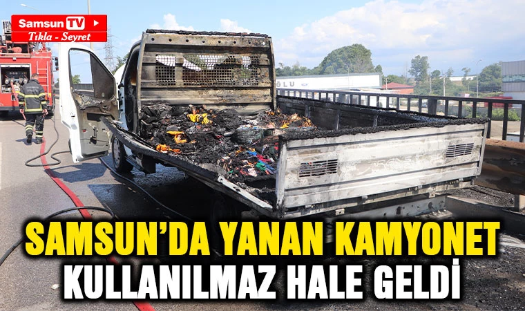 Samsun'da kamyonet yanarak kullanılmaz hale geldi 