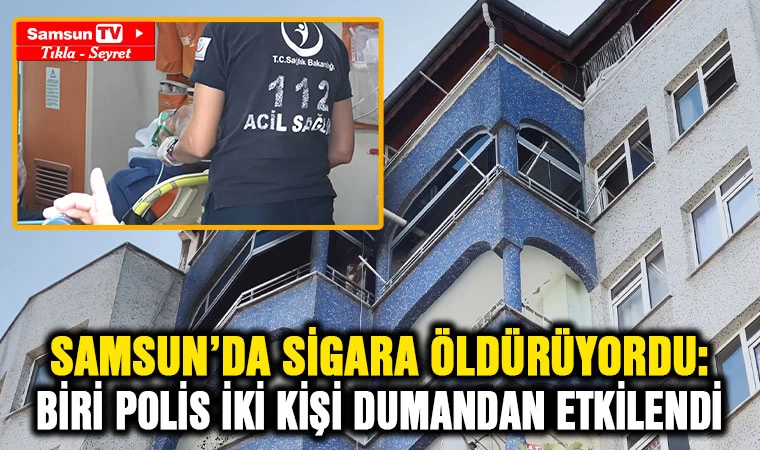 Samsun'da sigara öldürüyordu: Biri polis 2 kişi dumandan etkilendi - Samsun Tv, Samsun Haber