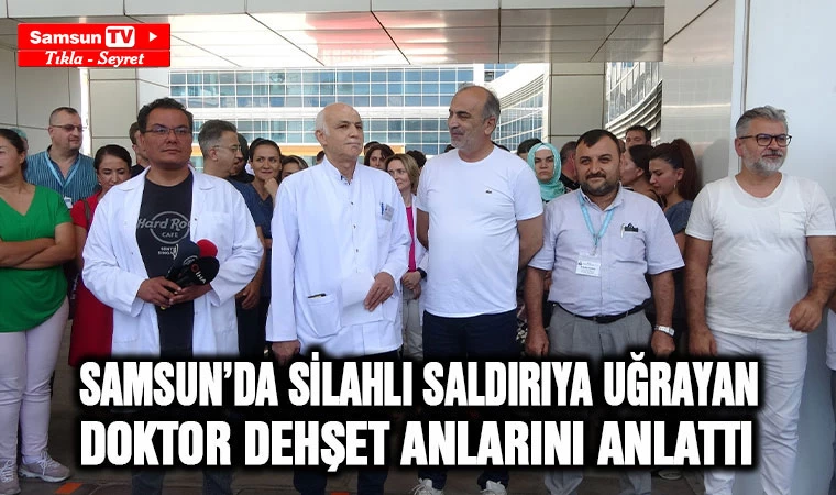 Samsun'da silahlı saldırıya uğrayan doktor dehşet anlarını anlattı