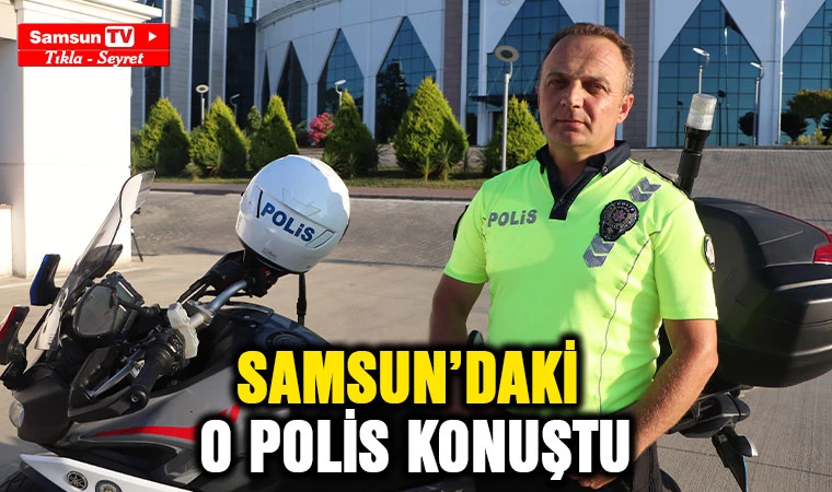 Samsun'daki 'Baba öğüdü' veren o polis konuştu - Samsun Tv, Samsun Haber