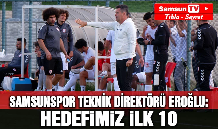 Samsunspor Teknik Direktörü Eroğlu: "Hedefimiz ilk 10" - Samsun Tv, Samsun Haber