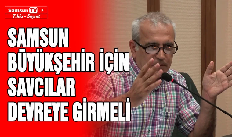 Samsun Büyükşehir için savcılar devreye girmeli - Samsun Tv, Samsun Haber