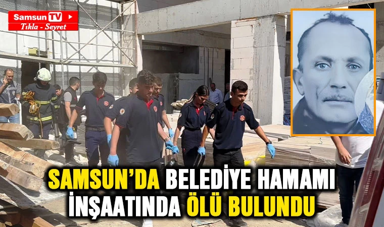 Samsun'da belediye hamamı inşaatında ölü bulundu - Samsun Tv, Samsun Haber