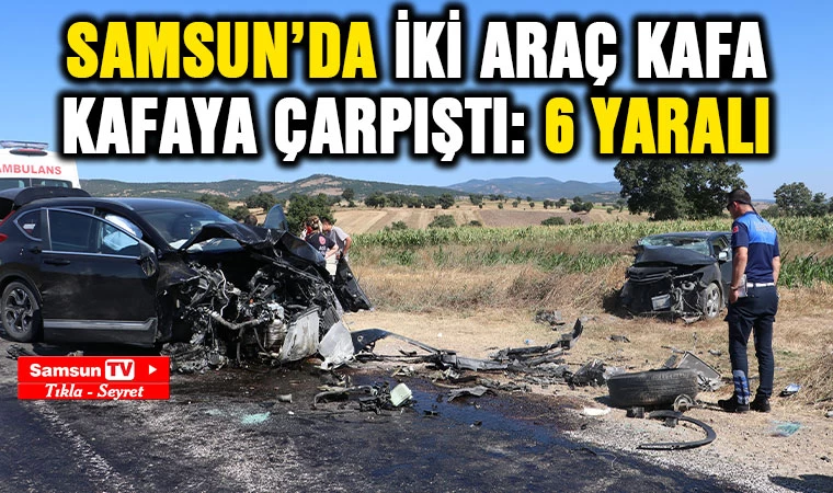 Samsun’da iki araç kafa kafaya çarpıştı: 6 yaralı - Samsun Tv, Samsun Haber