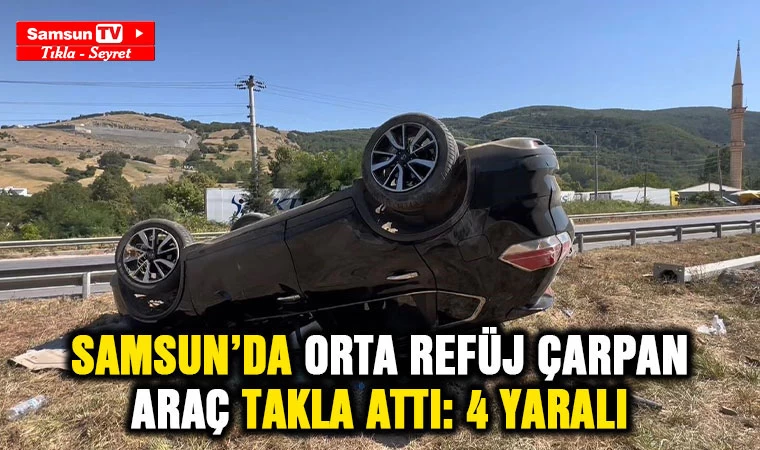 Samsun'da orta refüje çarpan araç takla attı: 4 yaralı - Samsun Tv, Samsun Haber