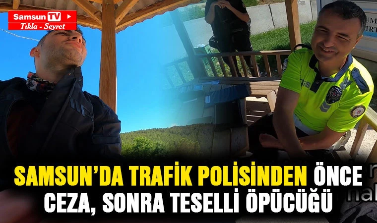 Samsun'da trafik polisinden önce ceza, sonra teselli öpücüğü - Samsun Tv, Samsun Haber