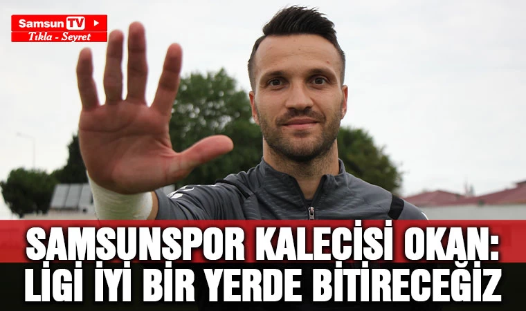 Samsunspor kalecisi Okan Kocuk: "Ligi en iyi sırada bitirmek istiyoruz” - Samsun Tv, Samsun Haber