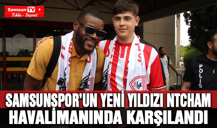 Samsunspor’un yeni yıldızı Ntcham havalimanında karşılandı 